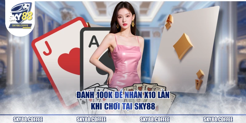 Đánh 100K để nhân X10 lần khi chơi tại SKY88