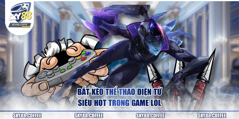 Bắt kèo thể thao điện tử siêu hot trong game LOL