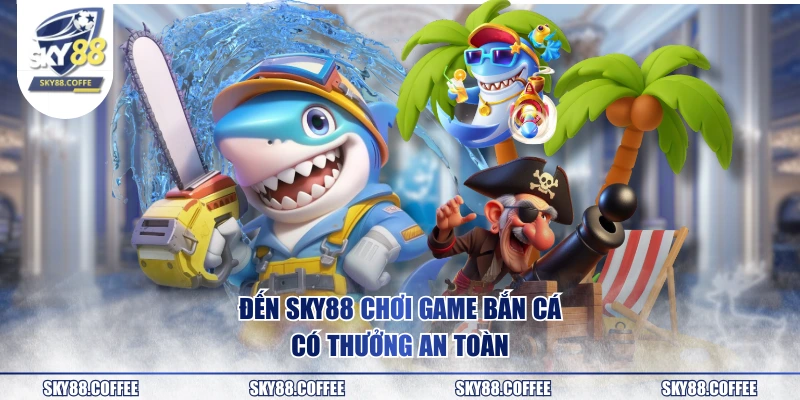 Đến SKY88 chơi game bắn cá có thưởng an toàn