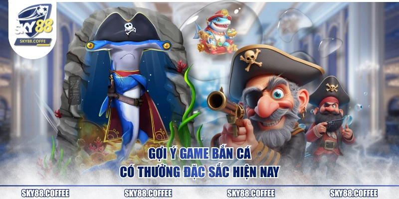 Gợi ý game bắn cá có thưởng đặc sắc hiện nay