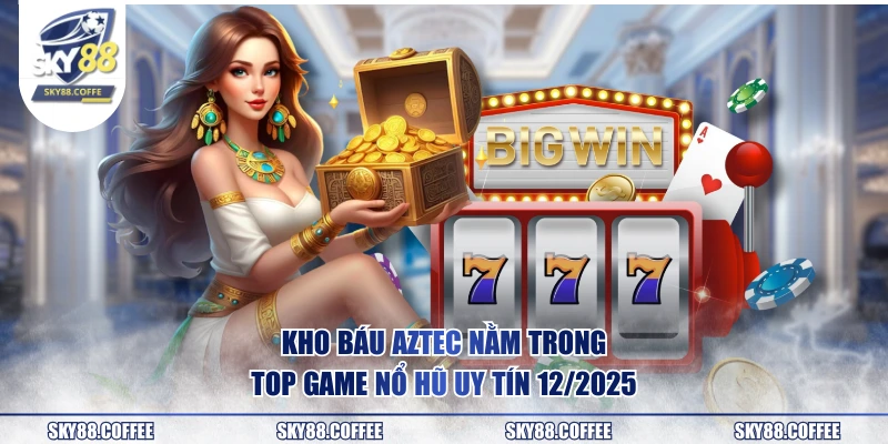 Kho Báu Aztec nằm trong top game nổ hũ uy tín 12/2025
