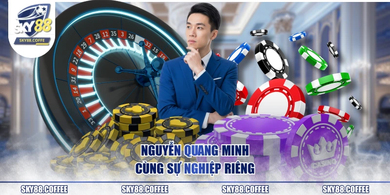 Nguyễn Quang Minh cùng sự nghiệp riêng